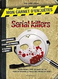 Couverture du livre Mon carnet d'enquêtes : Serial Killers - Guillaume Lebeau