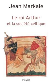 Jean Markale - Le roi Arthur et la société celtique