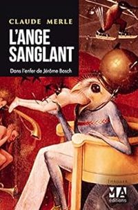 Couverture du livre L'Ange sanglant. Dans l'enfer de Jérôme Bosch - Claude Merle