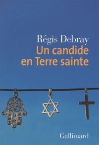 Régis Debray - Un candide en Terre sainte