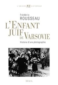 Frederic Rousseau - L'enfant juif de Varsovie. Histoire d'une photographie