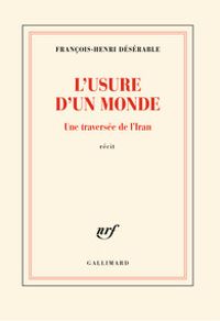 Francois Henri Deserable - L'usure d'un monde : Une traversée de l'Iran