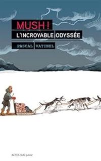 Pascal Vatinel - Mush ! L'incroyable Odyssée