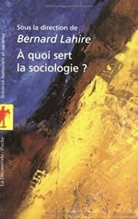 Bernard Lahire - À quoi sert la sociologie ?