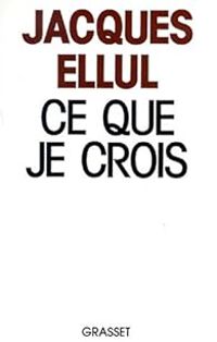 Jacques Ellul - Ce que je crois