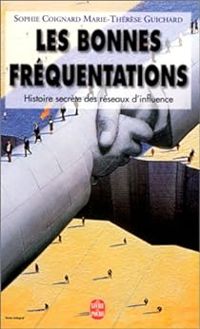 Sophie Coignard - Marie Therese Guichard - Les bonnes fréquentations. Histoire secrète des réseaux d'influence