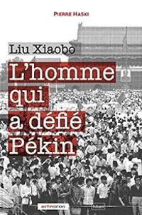 Pierre Haski - Liu Xiaobo : L'homme qui a défié Pékin