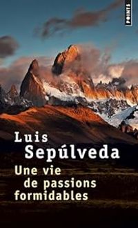 Luis Sepulveda - Une vie de passions formidables