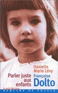 Francoise Dolto - Danielle Marie Levy - Parler juste aux enfants