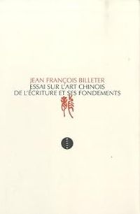 Jean Francois Billeter - Essai sur l'art chinois de l'écriture et ses fondements