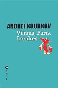 Andrei Kourkov - Vilnius, Paris, Londres