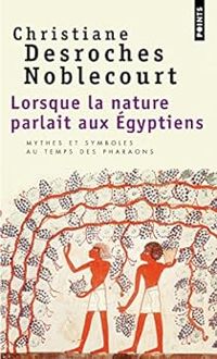 Christiane Desroches Noblecourt - Lorsque la nature parlait aux Egyptiens