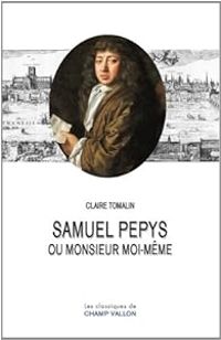 Claire Tomalin - Samuel Pepys ou monsieur moi-même