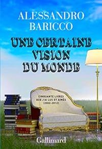 Alessandro Baricco - Une certaine vision du monde. Cinquante livres que j'ai lus et aimés (2002