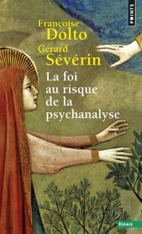 Francoise Dolto - Gerard Severin - La foi au risque de la psychanalyse