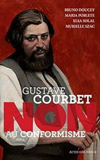 Couverture du livre Gustave Courbet : ''Non au conformisme'' - Bruno Doucey - Maria Poblete - Murielle Szac - Elsa Solal