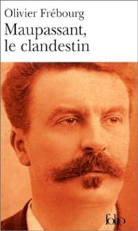 Olivier Frebourg - Maupassant, le clandestin