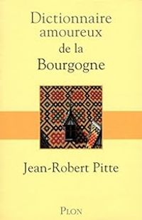 Jean Robert Pitte - Dictionnaire amoureux de la Bourgogne