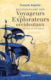 Francois Angelier - Dictionnaire des voyageurs et explorateurs occidentaux 