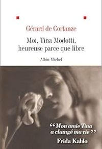 Gerard De Cortanze - Moi, Tina Modotti, heureuse parce que libre