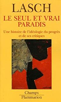 Christopher Lasch - Le seul et vrai Paradis. Une histoire de l'idéologie du progrès et de ses critiques