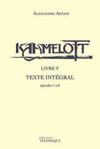 Alexandre Astier - Kaamelott - Livre V : Texte intégral