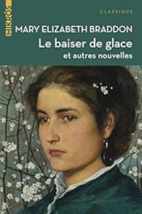 Mary Elizabeth Braddon - Le baiser de glace et autres nouvelles