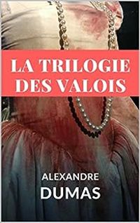 Alexandre Dumas - La trilogie des Valois - Intégrale