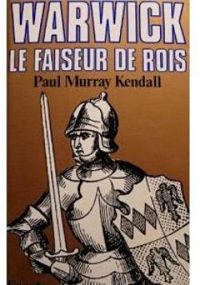 Paul Murray Kendall - Warwick, le faiseur de rois