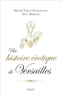 Michel Verge Franceschi - Anna Moretti - Une histoire érotique de Versailles (1661-1789)