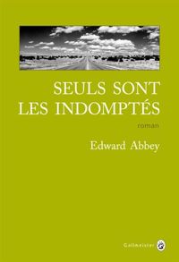 Edward Abbey - Seuls sont les indomptés