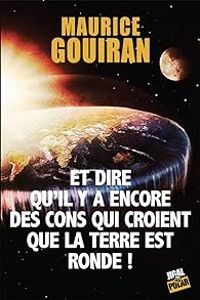 Maurice Gouiran - Et dire qu'il y a encore des cons qui croient que la terre est ronde !