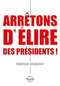 Couverture du livre Arrêtons d'élire des présidents ! - Thomas Legrand