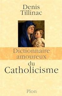 Denis Tillinac - Dictionnaire amoureux du Catholicisme