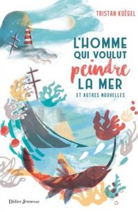 Couverture du livre L'homme qui voulut peindre la mer - Tristan Kogel