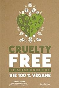 Laurence Harang - Patrick Llored - Enrique Utria - Sebastien Moro - Sabine Brels - Cruelty-Free : Le guide pour une vie 100% végane
