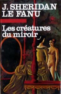 Joseph Sheridan Le Fanu - Les Créatures du miroir ou les Papiers du docteur Hesselius 