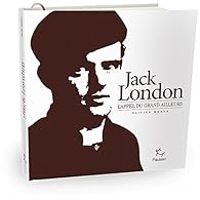 Olivier Weber - Jack London : L'appel du grand ailleurs