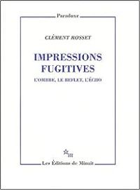 Clement Rosset - Impressions fugitives : L'ombre, le reflet, l'écho