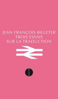 Jean Francois Billeter - Trois essais sur la traduction