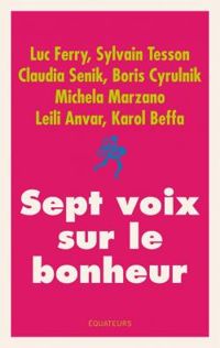 Couverture du livre Sept voix sur le bonheur - Boris Cyrulnik - Luc Ferry - Sylvain Tesson - Michela Marzano - Leili Anvar - Karol Beffa - Claudia Senik