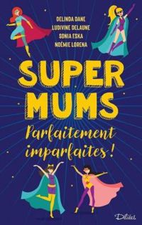 Delinda Dane - Ludivine Delaune - Sonia Eska - Noemie Lorena - Super Mums - Parfaitement Imparfaites !