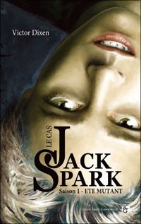 Victor Dixen - Le Cas Jack Spark. Saison 1: Eté mutant