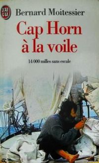 Bernard Moitessier - CAP HORN A LA VOILE. 14 000 milles sans escale