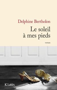 Couverture du livre Le soleil à mes pieds - Delphine Bertholon