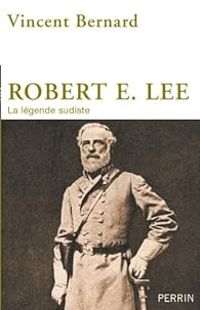 Vincent Bernard - Robert E. Lee, la légende sudiste