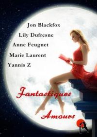 Couverture du livre Fantastiques Amours - Anne Feugnet - Marie Laurent - Lily Dufresne - Yannis Z - Jon Blackfox