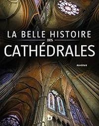 Alain Billard - La belle histoire des cathédrales