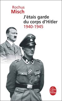 Rochus Misch - J'étais le garde du corps d'Hitler: 1940- 1945