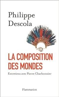 Philippe Descola - Pierre Charbonnier Ii - La composition des mondes